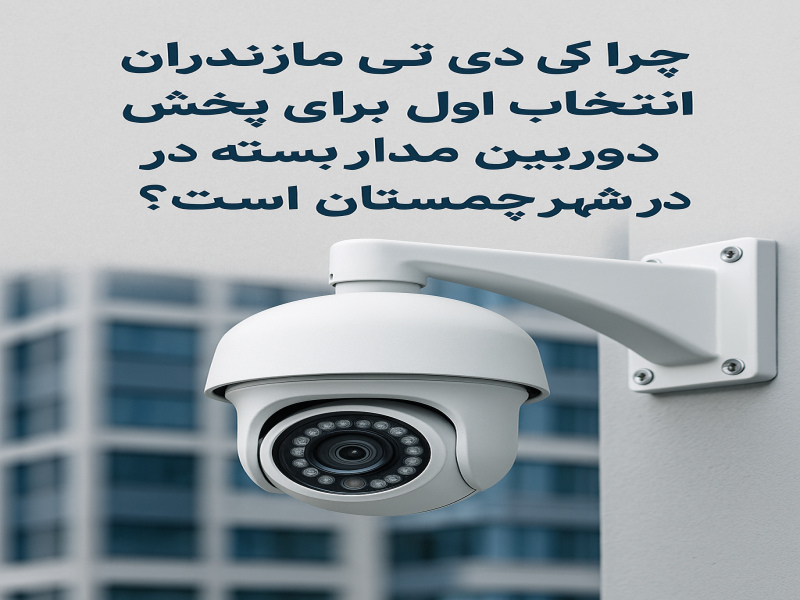 چرا کی دی تی مازندران انتخاب اول برای پخش دوربین مدار بسته در شهر چمستان است؟